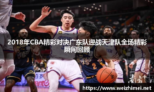 一竞技2018年CBA精彩对决广东队迎战天津队全场精彩瞬间回顾